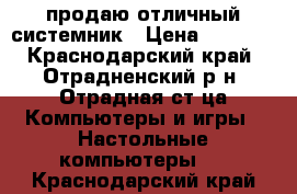 продаю отличный системник › Цена ­ 8 000 - Краснодарский край, Отрадненский р-н, Отрадная ст-ца Компьютеры и игры » Настольные компьютеры   . Краснодарский край